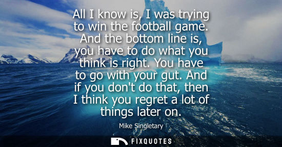 Small: All I know is, I was trying to win the football game. And the bottom line is, you have to do what you t