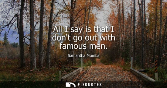 Small: All I say is that I dont go out with famous men
