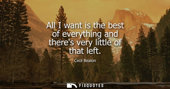 Small: All I want is the best of everything and theres very little of that left
