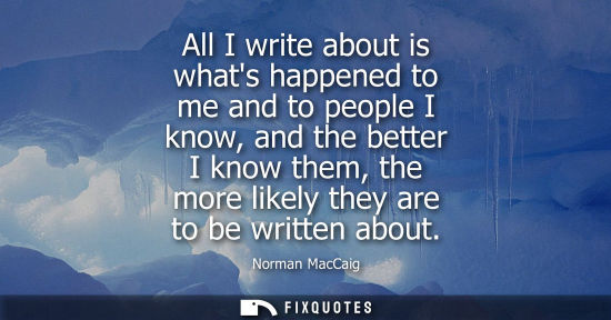 Small: All I write about is whats happened to me and to people I know, and the better I know them, the more li