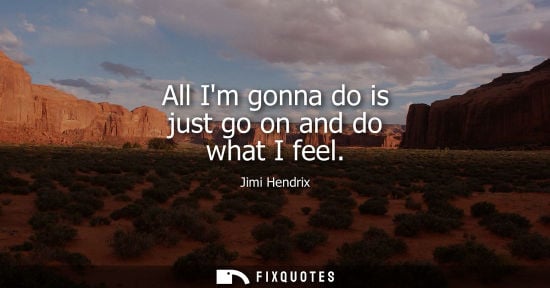 Small: All Im gonna do is just go on and do what I feel