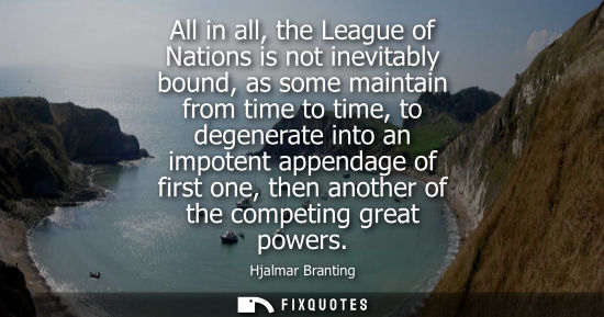 Small: All in all, the League of Nations is not inevitably bound, as some maintain from time to time, to degen