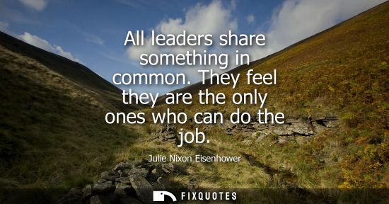 Small: All leaders share something in common. They feel they are the only ones who can do the job