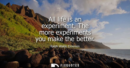 Small: All life is an experiment. The more experiments you make the better