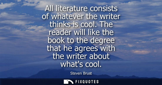 Small: All literature consists of whatever the writer thinks is cool. The reader will like the book to the degree tha