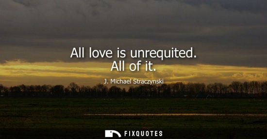 Small: All love is unrequited. All of it