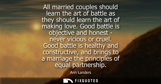 Small: All married couples should learn the art of battle as they should learn the art of making love. Good battle is