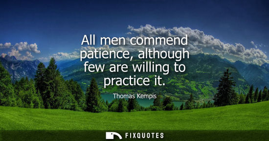 Small: All men commend patience, although few are willing to practice it