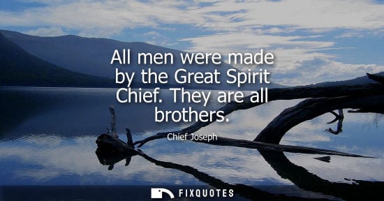 Small: All men were made by the Great Spirit Chief. They are all brothers
