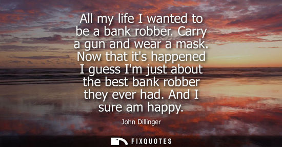 Small: All my life I wanted to be a bank robber. Carry a gun and wear a mask. Now that its happened I guess Im