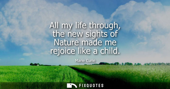 Small: All my life through, the new sights of Nature made me rejoice like a child