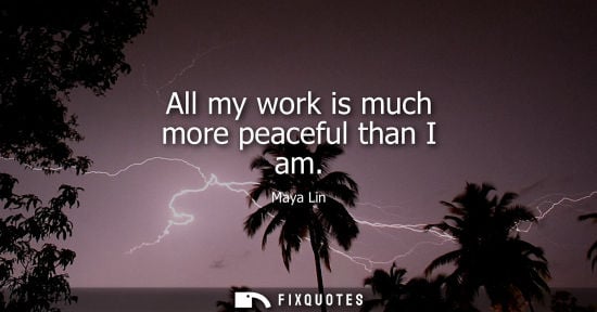 Small: All my work is much more peaceful than I am
