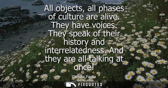 Small: All objects, all phases of culture are alive. They have voices. They speak of their history and interrelatedne