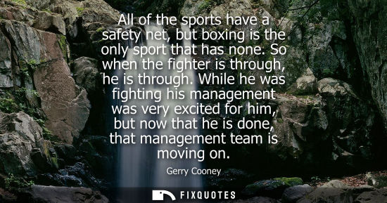 Small: All of the sports have a safety net, but boxing is the only sport that has none. So when the fighter is