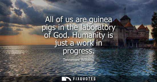 Small: All of us are guinea pigs in the laboratory of God. Humanity is just a work in progress