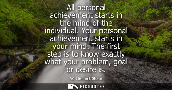 Small: All personal achievement starts in the mind of the individual. Your personal achievement starts in your