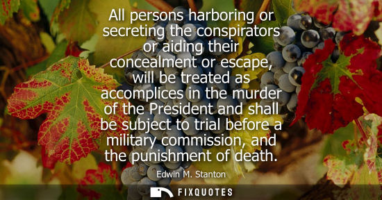 Small: All persons harboring or secreting the conspirators or aiding their concealment or escape, will be trea