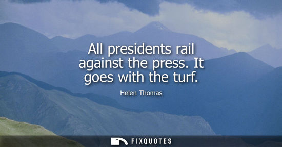 Small: All presidents rail against the press. It goes with the turf