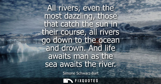 Small: All rivers, even the most dazzling, those that catch the sun in their course, all rivers go down to the