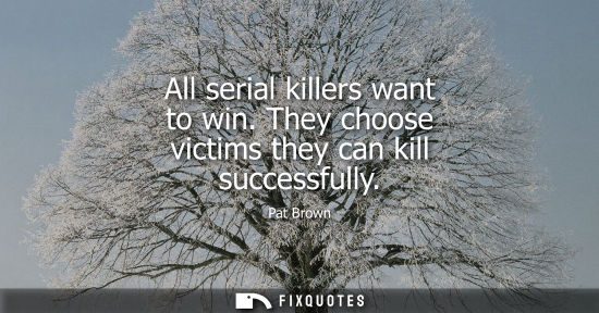 Small: All serial killers want to win. They choose victims they can kill successfully