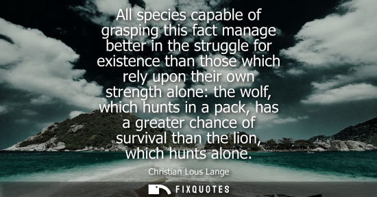 Small: All species capable of grasping this fact manage better in the struggle for existence than those which rely up