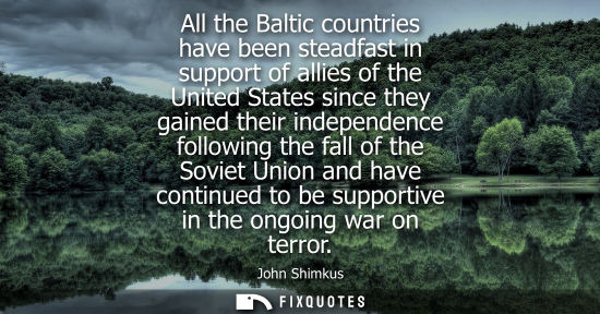 Small: All the Baltic countries have been steadfast in support of allies of the United States since they gaine
