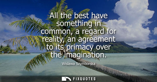 Small: All the best have something in common, a regard for reality, an agreement to its primacy over the imagi