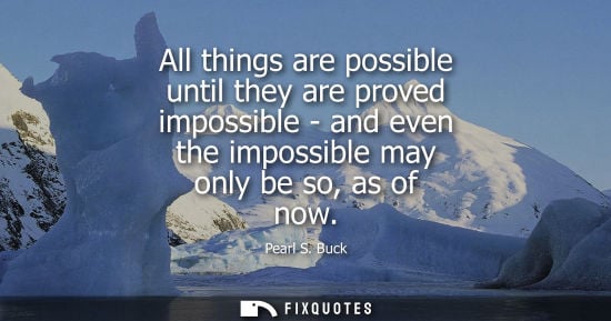Small: All things are possible until they are proved impossible - and even the impossible may only be so, as of now