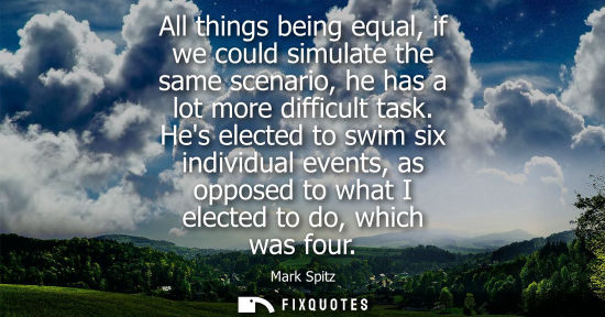 Small: All things being equal, if we could simulate the same scenario, he has a lot more difficult task.