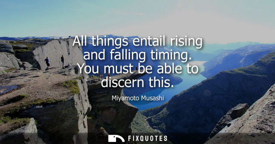 Small: All things entail rising and falling timing. You must be able to discern this