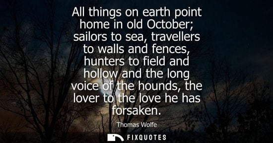 Small: All things on earth point home in old October sailors to sea, travellers to walls and fences, hunters t