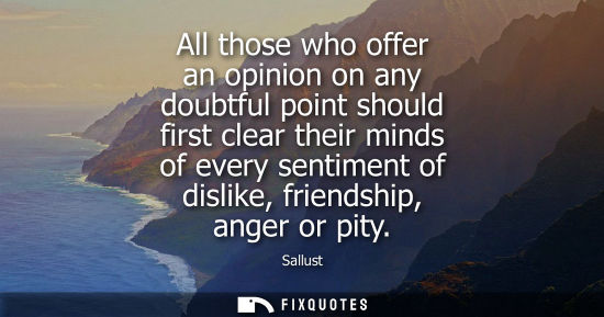 Small: All those who offer an opinion on any doubtful point should first clear their minds of every sentiment of disl