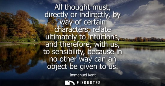 Small: All thought must, directly or indirectly, by way of certain characters, relate ultimately to intuitions, and t