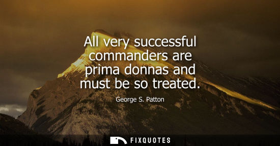 Small: All very successful commanders are prima donnas and must be so treated