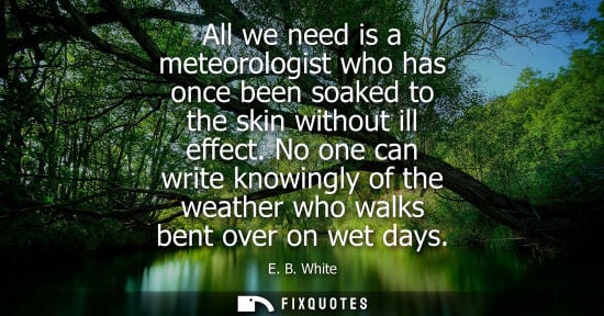 Small: All we need is a meteorologist who has once been soaked to the skin without ill effect. No one can writ