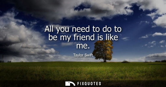 Small: All you need to do to be my friend is like me