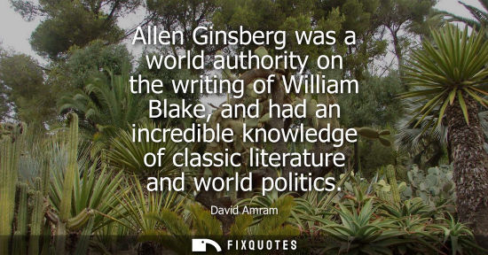 Small: Allen Ginsberg was a world authority on the writing of William Blake, and had an incredible knowledge o