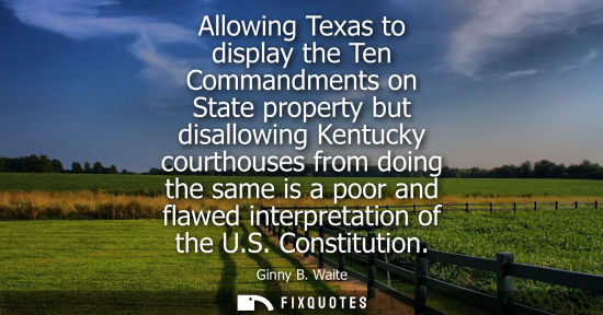 Small: Allowing Texas to display the Ten Commandments on State property but disallowing Kentucky courthouses f