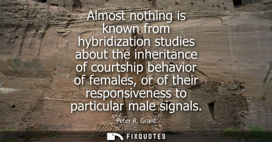 Small: Almost nothing is known from hybridization studies about the inheritance of courtship behavior of femal