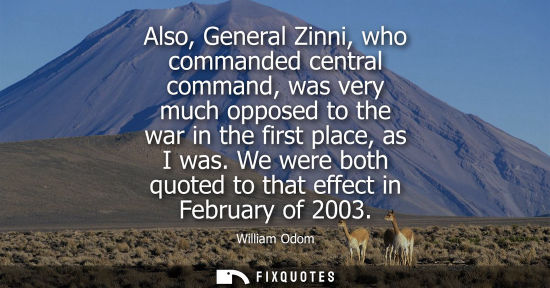 Small: Also, General Zinni, who commanded central command, was very much opposed to the war in the first place