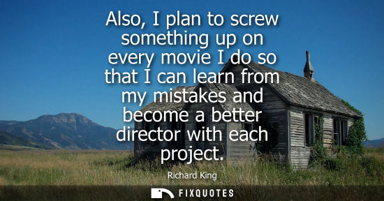 Small: Also, I plan to screw something up on every movie I do so that I can learn from my mistakes and become 