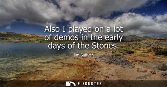 Small: Also I played on a lot of demos in the early days of the Stones