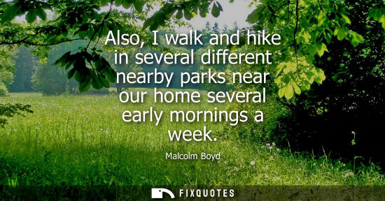 Small: Also, I walk and hike in several different nearby parks near our home several early mornings a week