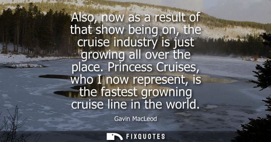 Small: Also, now as a result of that show being on, the cruise industry is just growing all over the place.