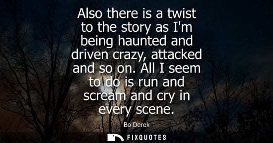 Small: Also there is a twist to the story as Im being haunted and driven crazy, attacked and so on. All I seem
