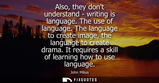 Small: Also, they dont understand - writing is language. The use of language. The language to create image, th