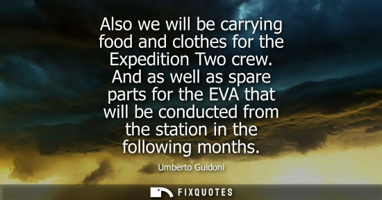 Small: Also we will be carrying food and clothes for the Expedition Two crew. And as well as spare parts for the EVA 