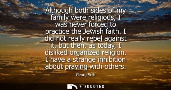 Small: Although both sides of my family were religious, I was never forced to practice the Jewish faith.