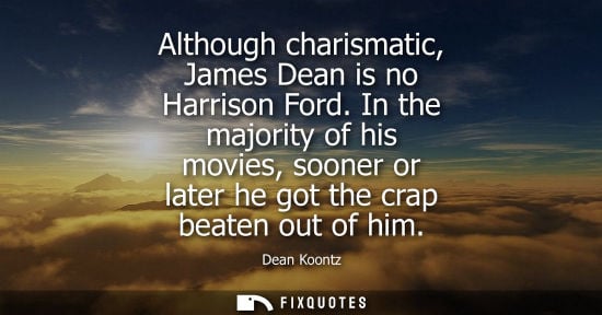 Small: Although charismatic, James Dean is no Harrison Ford. In the majority of his movies, sooner or later he