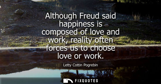 Small: Although Freud said happiness is composed of love and work, reality often forces us to choose love or w